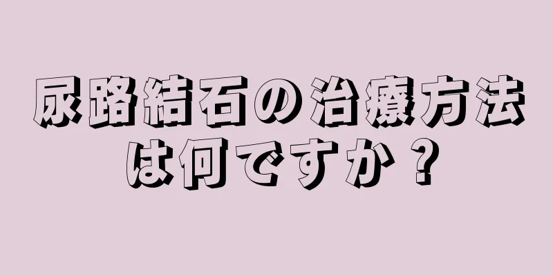 尿路結石の治療方法は何ですか？