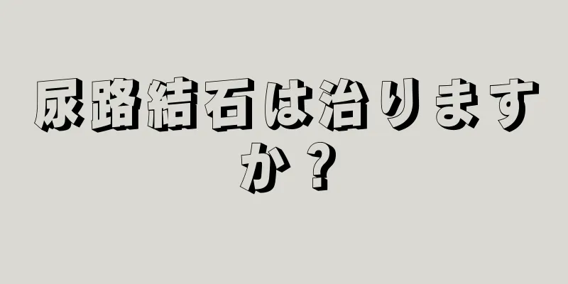 尿路結石は治りますか？
