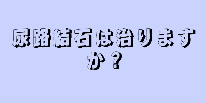 尿路結石は治りますか？