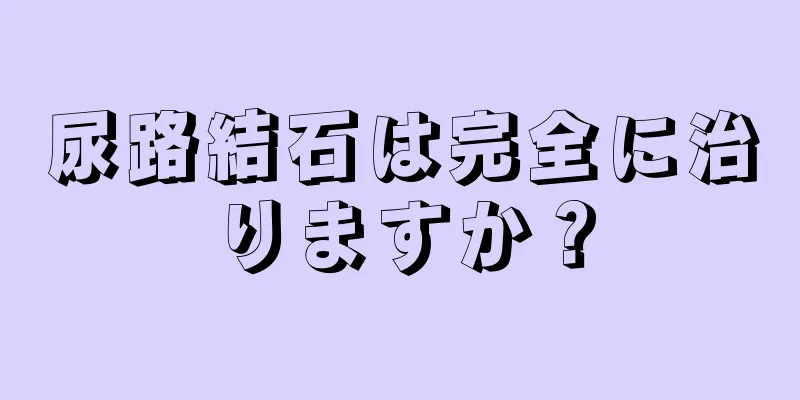 尿路結石は完全に治りますか？