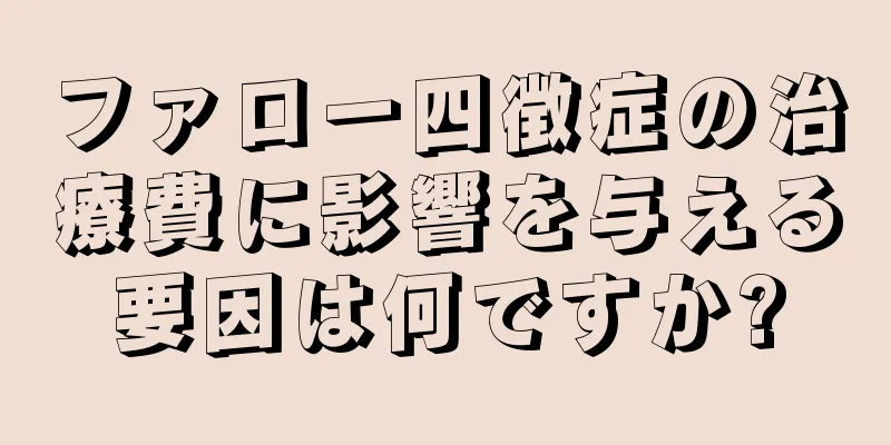 ファロー四徴症の治療費に影響を与える要因は何ですか?