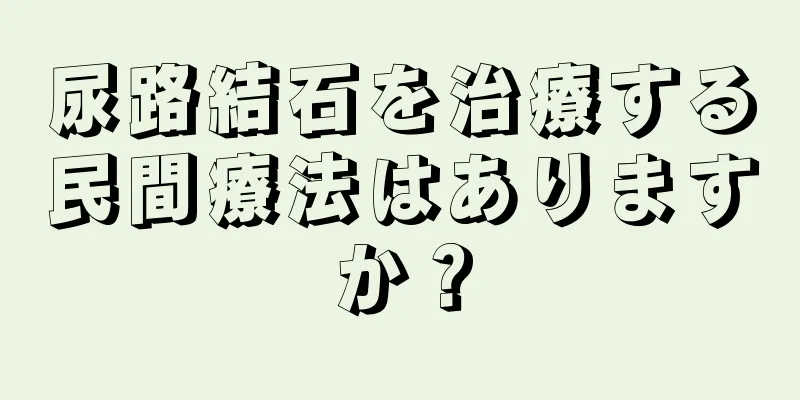尿路結石を治療する民間療法はありますか？