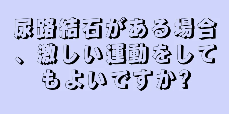 尿路結石がある場合、激しい運動をしてもよいですか?