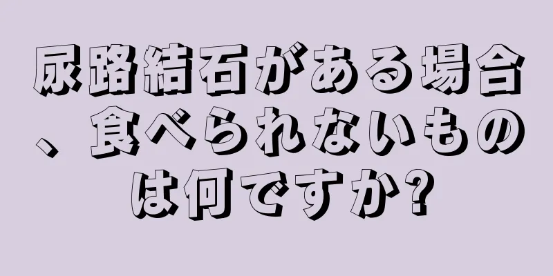 尿路結石がある場合、食べられないものは何ですか?