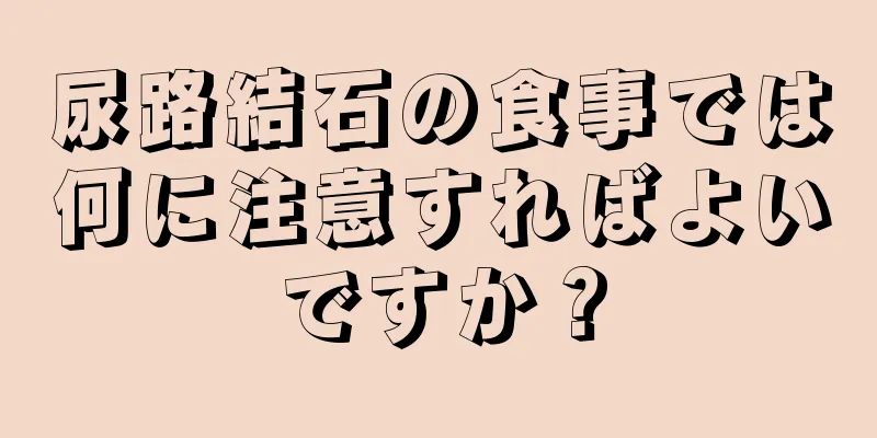 尿路結石の食事では何に注意すればよいですか？