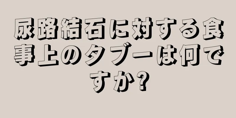 尿路結石に対する食事上のタブーは何ですか?
