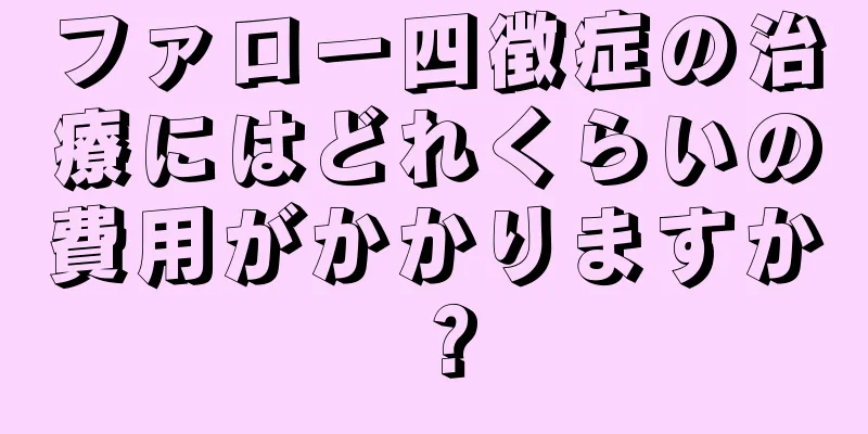 ファロー四徴症の治療にはどれくらいの費用がかかりますか？