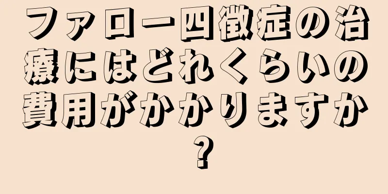 ファロー四徴症の治療にはどれくらいの費用がかかりますか？