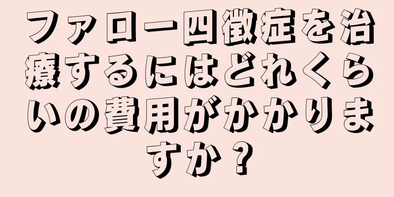 ファロー四徴症を治療するにはどれくらいの費用がかかりますか？