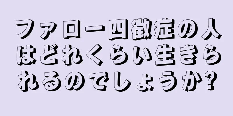 ファロー四徴症の人はどれくらい生きられるのでしょうか?