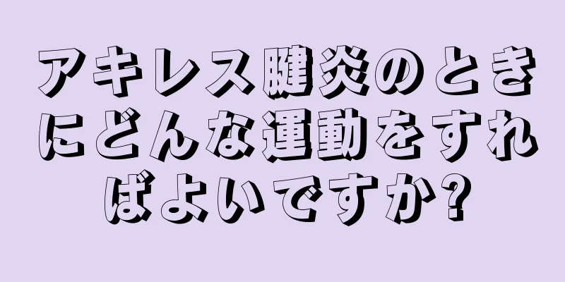アキレス腱炎のときにどんな運動をすればよいですか?