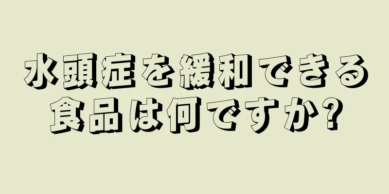 水頭症を緩和できる食品は何ですか?