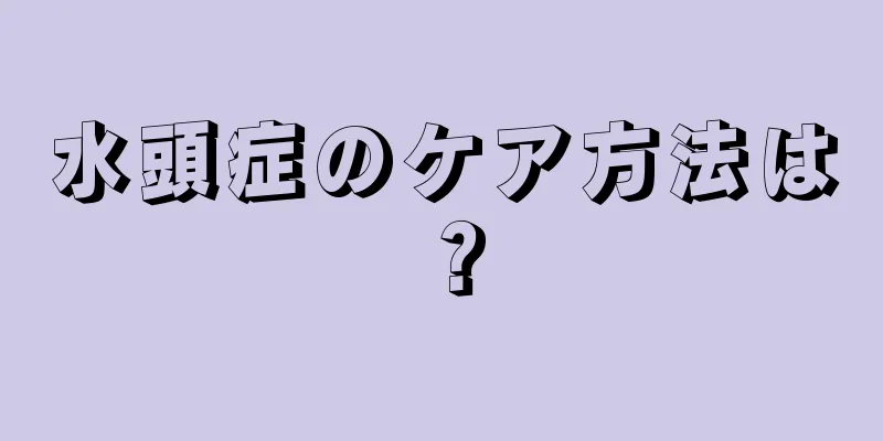 水頭症のケア方法は？