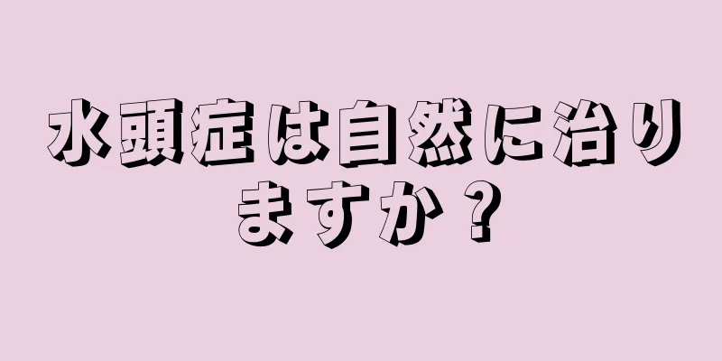 水頭症は自然に治りますか？