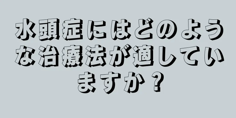 水頭症にはどのような治療法が適していますか？