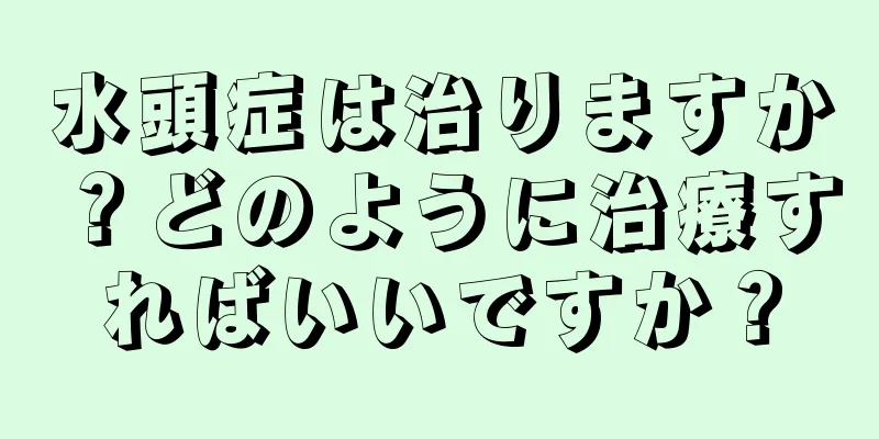 水頭症は治りますか？どのように治療すればいいですか？