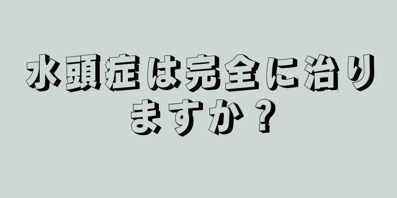 水頭症は完全に治りますか？