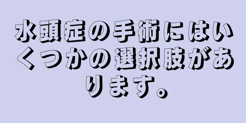 水頭症の手術にはいくつかの選択肢があります。