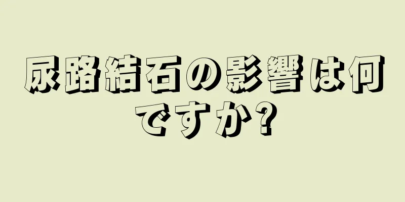 尿路結石の影響は何ですか?