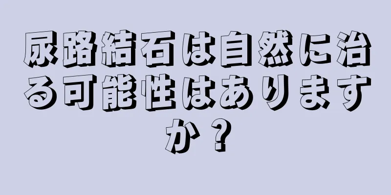 尿路結石は自然に治る可能性はありますか？