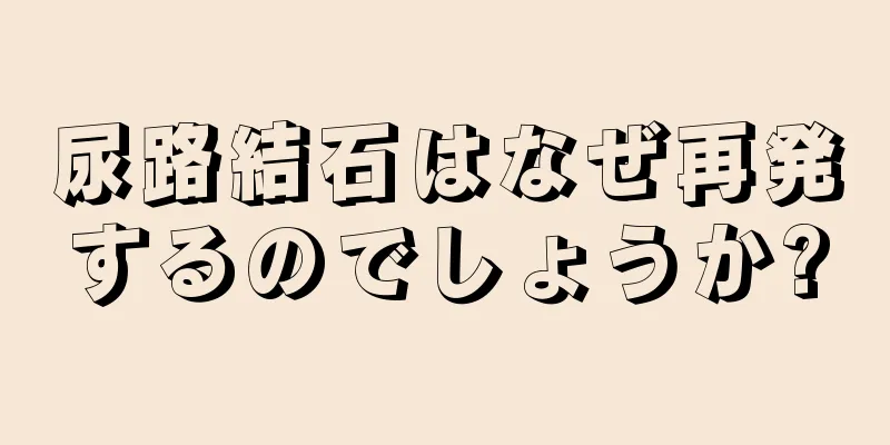 尿路結石はなぜ再発するのでしょうか?