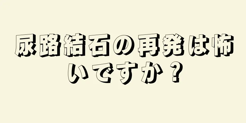 尿路結石の再発は怖いですか？