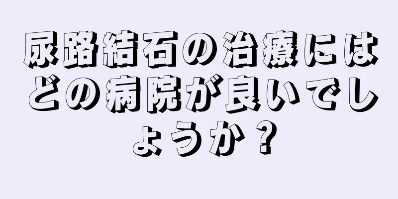 尿路結石の治療にはどの病院が良いでしょうか？