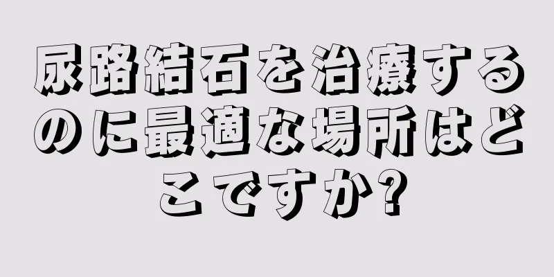 尿路結石を治療するのに最適な場所はどこですか?