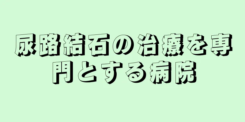 尿路結石の治療を専門とする病院