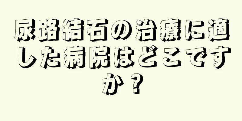 尿路結石の治療に適した病院はどこですか？