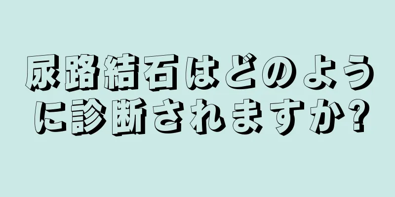 尿路結石はどのように診断されますか?