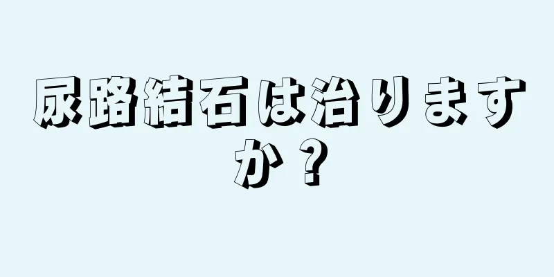 尿路結石は治りますか？