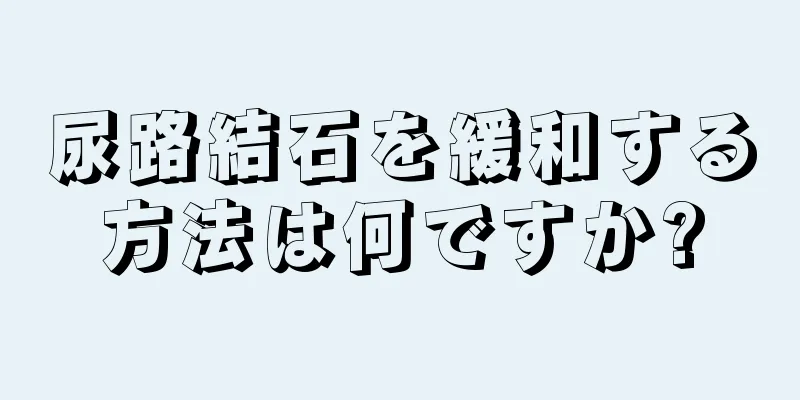 尿路結石を緩和する方法は何ですか?