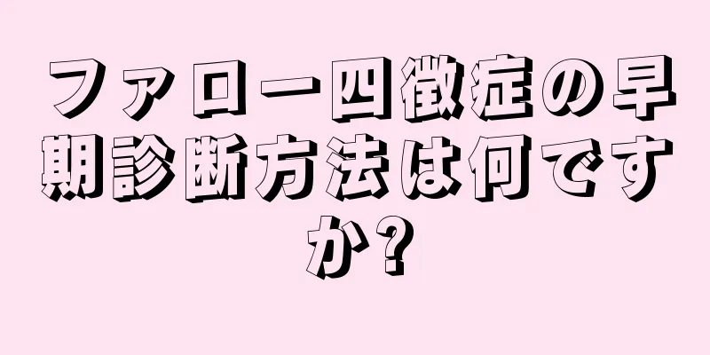 ファロー四徴症の早期診断方法は何ですか?