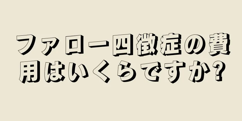 ファロー四徴症の費用はいくらですか?