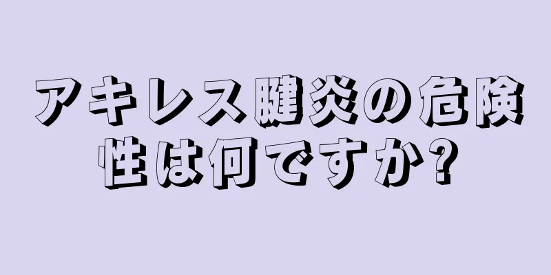 アキレス腱炎の危険性は何ですか?