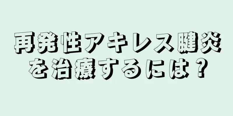 再発性アキレス腱炎を治療するには？