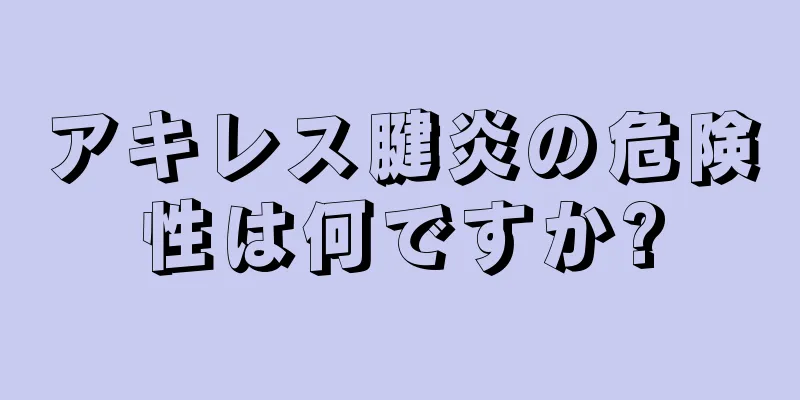 アキレス腱炎の危険性は何ですか?