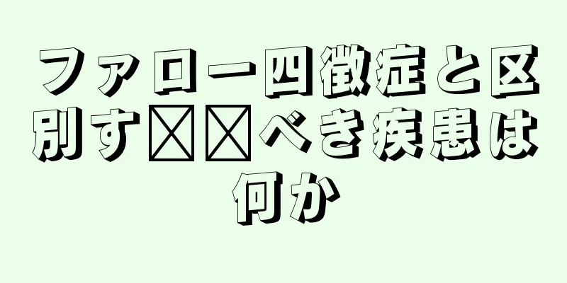 ファロー四徴症と区別す​​べき疾患は何か