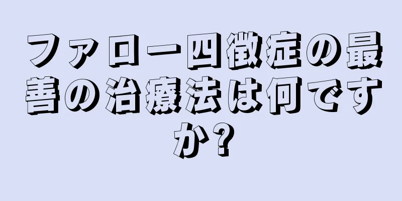 ファロー四徴症の最善の治療法は何ですか?