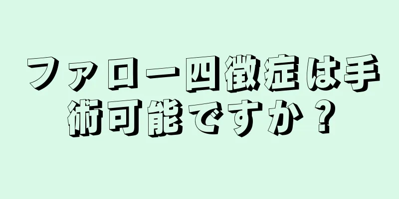 ファロー四徴症は手術可能ですか？