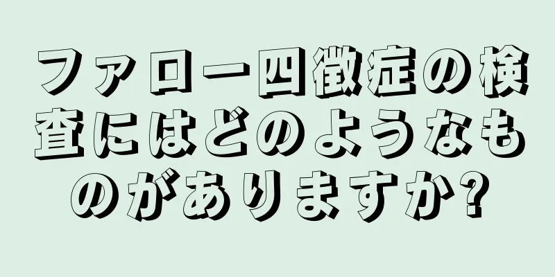 ファロー四徴症の検査にはどのようなものがありますか?