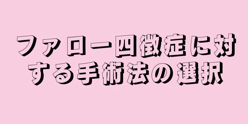 ファロー四徴症に対する手術法の選択