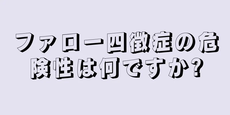 ファロー四徴症の危険性は何ですか?