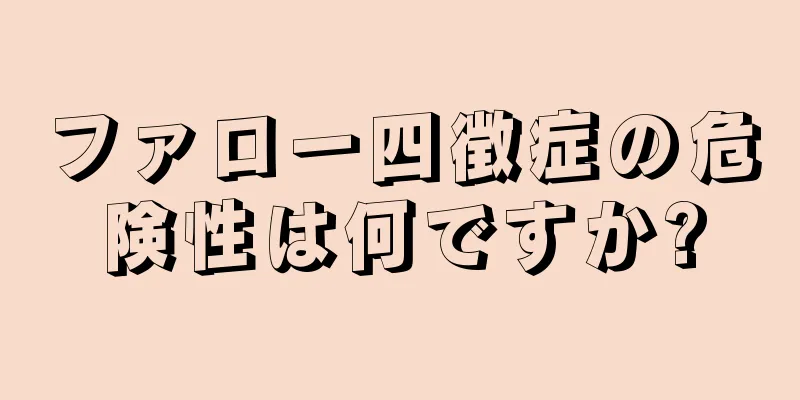 ファロー四徴症の危険性は何ですか?