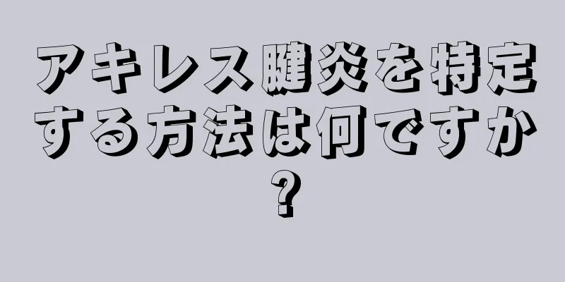 アキレス腱炎を特定する方法は何ですか?