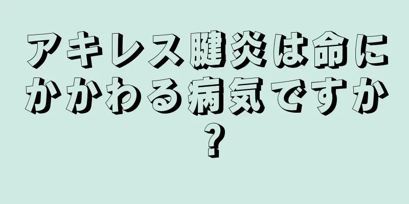 アキレス腱炎は命にかかわる病気ですか？