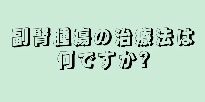 副腎腫瘍の治療法は何ですか?