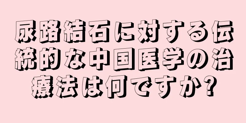 尿路結石に対する伝統的な中国医学の治療法は何ですか?