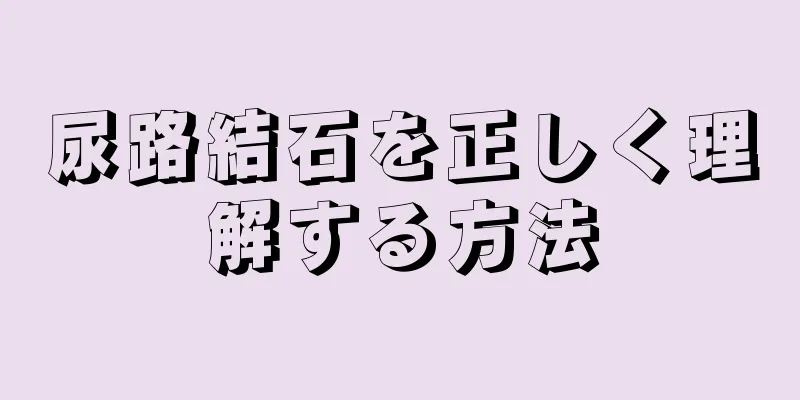 尿路結石を正しく理解する方法